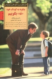 چگونه به کودک خود نه بگوییم - کلیدهای تربیت کودکان و نوجوانان