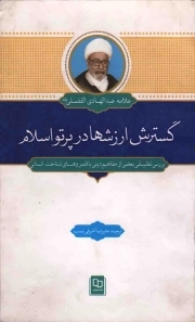 گسترش ارزش ها در پرتو اسلام - (بررسی تطبیقی بعضی از مفاهیم دینی با قلمروهای شناخت انسانی)