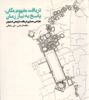 دریافت مفهوم مکان، پاسخ به نیاز زمان - (طراحی معماری دربافت تاریخی اصفهان)