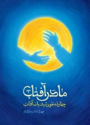 مادر آفتاب (چهارده خورشید، یک آفتاب) - (برش هایی کوتاه از زندگی و زمانه حضرت فاطمه علیها السلام)