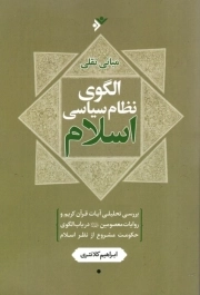 مبانی نقلی الگوی نظام سیاسی اسلام - (بررسی تحلیلی آیات قرآن و روایات در باب الگوی حکومت مشروع از نظر اسلام)